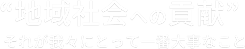 “地域社会への貢献” それが我々にとって一番大事なこと